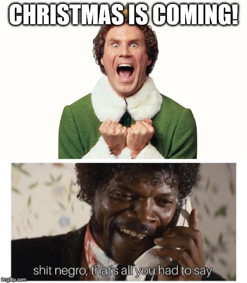 CHRISTMAS IS COMING! | image tagged in buddy the elf excited,shit negro thats all you had to say,christmas,merry christmas | made w/ Imgflip meme maker