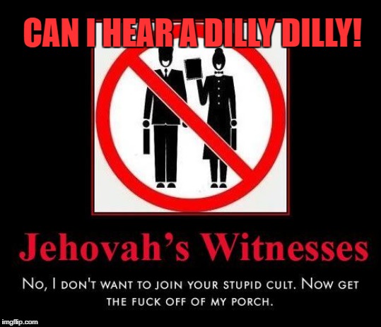 DILLY DILLY JEHOVAH'S WITNESSES | CAN I HEAR A DILLY DILLY! | image tagged in jehovah's witness,cult,jwbs,religion,anti-religion | made w/ Imgflip meme maker