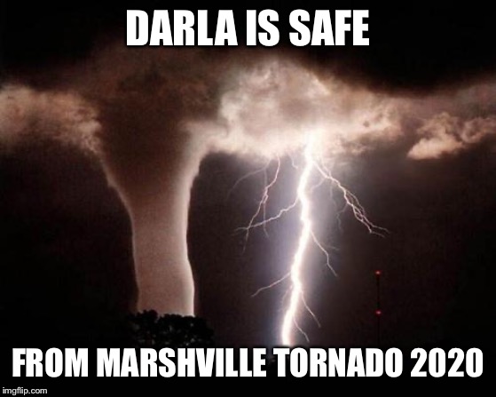 tornado  | DARLA IS SAFE; FROM MARSHVILLE TORNADO 2020 | image tagged in tornado | made w/ Imgflip meme maker