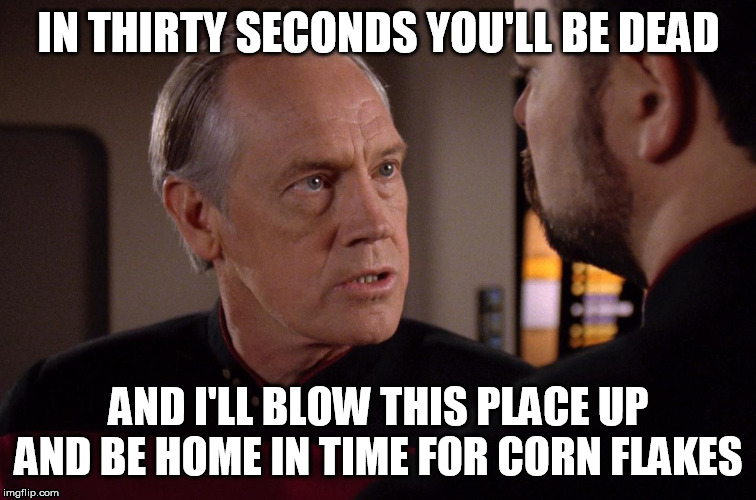 IN THIRTY SECONDS YOU'LL BE DEAD; AND I'LL BLOW THIS PLACE UP AND BE HOME IN TIME FOR CORN FLAKES | image tagged in total recall,star trek tng | made w/ Imgflip meme maker