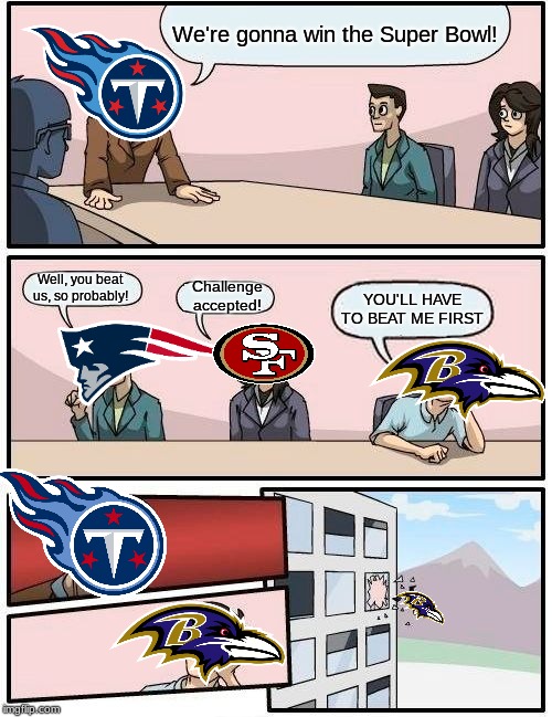 Viva la Titans! | We're gonna win the Super Bowl! Well, you beat us, so probably! Challenge accepted! YOU'LL HAVE TO BEAT ME FIRST | image tagged in memes,boardroom meeting suggestion | made w/ Imgflip meme maker