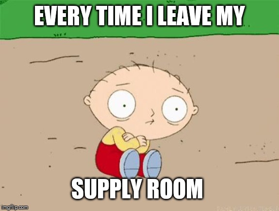 Family guy  | EVERY TIME I LEAVE MY; SUPPLY ROOM | image tagged in family guy | made w/ Imgflip meme maker