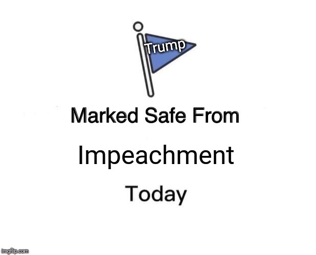 Marked Safe From Meme | Trump; Impeachment | image tagged in memes,marked safe from | made w/ Imgflip meme maker