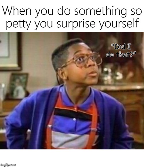When you do something so petty you surprise yourself; "Did I do that?"; COVELL BELLAMY III | image tagged in steve urkel so petty | made w/ Imgflip meme maker