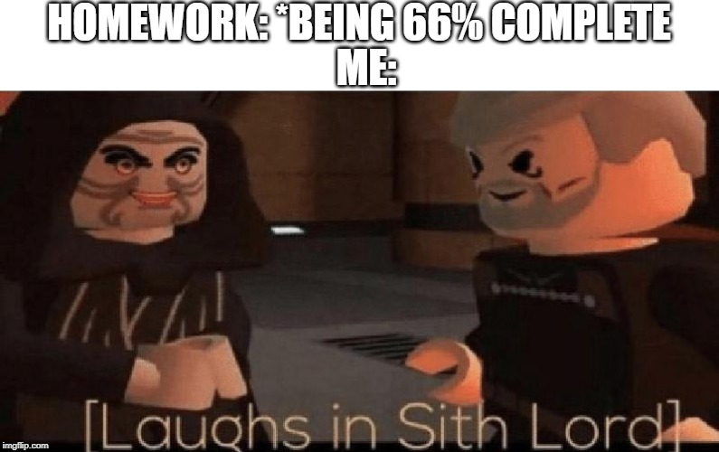 laughs in sith lord | HOMEWORK: *BEING 66% COMPLETE; ME: | image tagged in laughs in sith lord | made w/ Imgflip meme maker