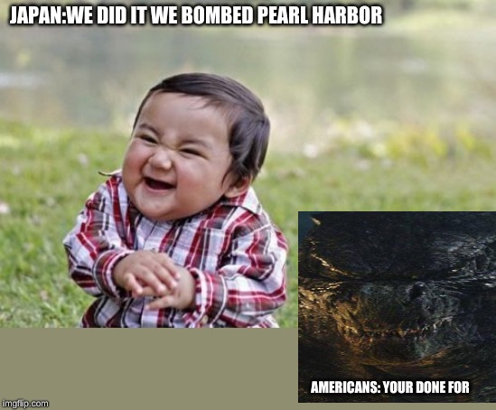 Evil Toddler Meme | JAPAN:WE DID IT WE BOMBED PEARL HARBOR; AMERICANS: YOUR DONE FOR | image tagged in memes,evil toddler | made w/ Imgflip meme maker