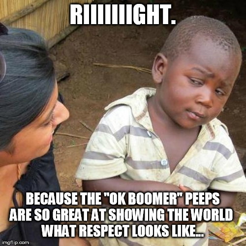 Third World Skeptical Kid Meme | RIIIIIIIGHT. BECAUSE THE "OK BOOMER" PEEPS
ARE SO GREAT AT SHOWING THE WORLD 
WHAT RESPECT LOOKS LIKE... | image tagged in memes,third world skeptical kid | made w/ Imgflip meme maker