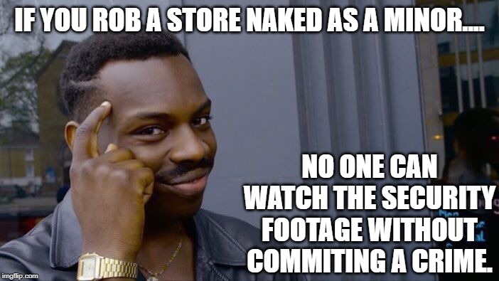 Things to consider before you do the crime. | IF YOU ROB A STORE NAKED AS A MINOR.... NO ONE CAN WATCH THE SECURITY FOOTAGE WITHOUT COMMITING A CRIME. | image tagged in memes,roll safe think about it | made w/ Imgflip meme maker