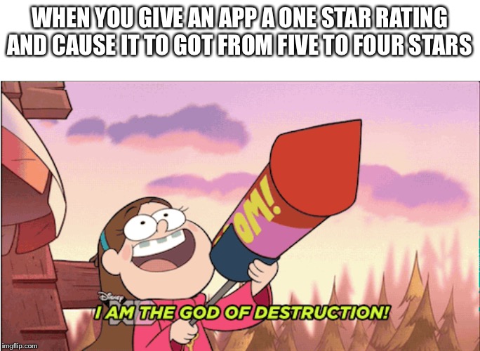 New template |  WHEN YOU GIVE AN APP A ONE STAR RATING AND CAUSE IT TO GOT FROM FIVE TO FOUR STARS | image tagged in gravity falls,destructive mabel | made w/ Imgflip meme maker