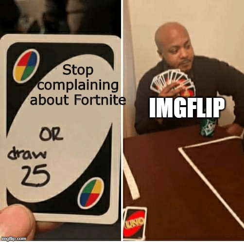 UNO Draw 25 Cards Meme | IMGFLIP; Stop complaining about Fortnite | image tagged in draw 25 | made w/ Imgflip meme maker