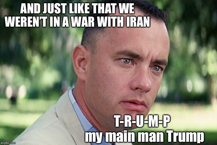 And Just Like That Meme | AND JUST LIKE THAT WE WEREN’T IN A WAR WITH IRAN; T-R-U-M-P   my main man Trump | image tagged in memes,and just like that | made w/ Imgflip meme maker