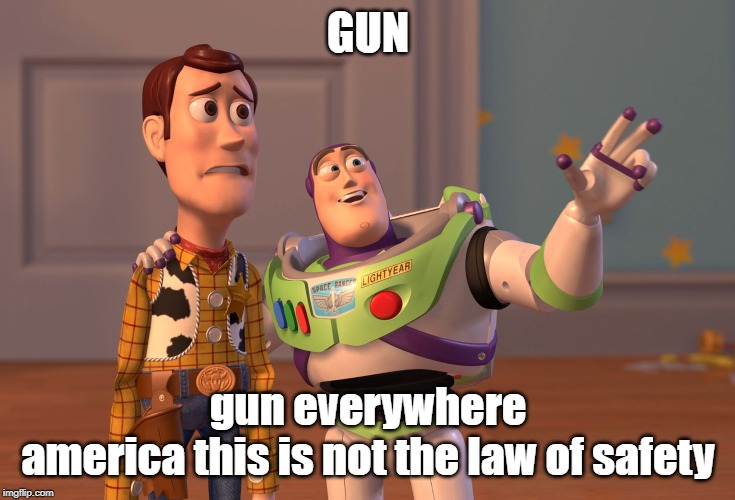 GUN gun everywhere
america this is not the law of safety | image tagged in memes,x x everywhere | made w/ Imgflip meme maker
