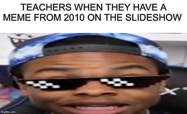 A school meme | TEACHERS WHEN THEY HAVE A MEME FROM 2010 ON THE SLIDESHOW | image tagged in school meme | made w/ Imgflip meme maker