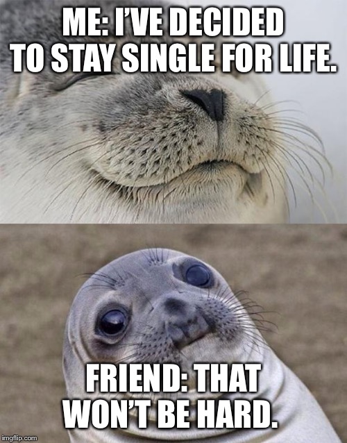 Short Satisfaction VS Truth Meme | ME: I’VE DECIDED TO STAY SINGLE FOR LIFE. FRIEND: THAT WON’T BE HARD. | image tagged in memes,short satisfaction vs truth | made w/ Imgflip meme maker