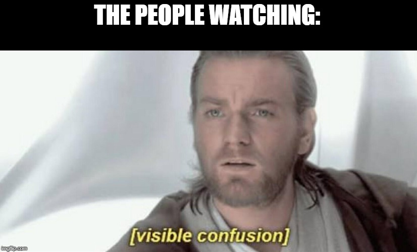 Visible Confusion | THE PEOPLE WATCHING: | image tagged in visible confusion | made w/ Imgflip meme maker