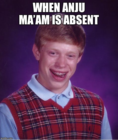 Bad Luck Brian Meme | WHEN ANJU MA’AM IS ABSENT | image tagged in memes,bad luck brian | made w/ Imgflip meme maker
