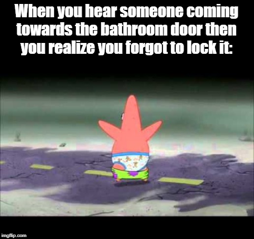 Patrick Pants Down | When you hear someone coming towards the bathroom door then you realize you forgot to lock it: | image tagged in patrick pants down | made w/ Imgflip meme maker