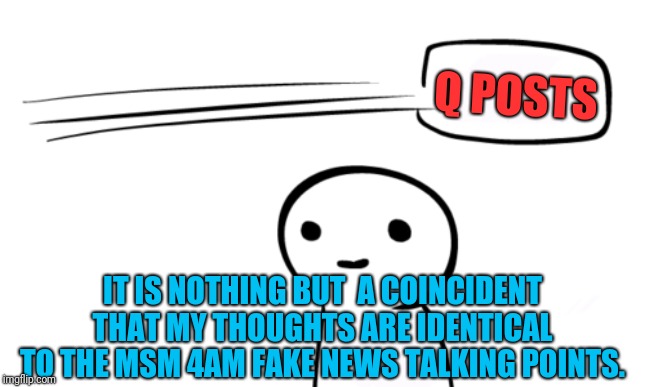 Slaves no more? | Q POSTS; IT IS NOTHING BUT  A COINCIDENT THAT MY THOUGHTS ARE IDENTICAL TO THE MSM 4AM FAKE NEWS TALKING POINTS. | image tagged in over your head,fake news propaganda,globalist indoctrination slaves,lies and deception,qanon | made w/ Imgflip meme maker