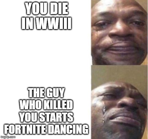Black Guy Crying | YOU DIE IN WWIII; THE GUY WHO KILLED YOU STARTS FORTNITE DANCING | image tagged in black guy crying | made w/ Imgflip meme maker