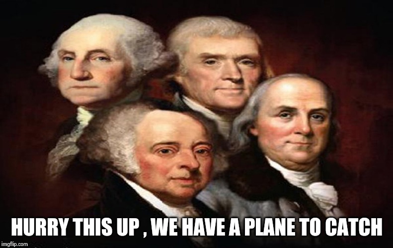 FoundingFathers | HURRY THIS UP , WE HAVE A PLANE TO CATCH | image tagged in foundingfathers | made w/ Imgflip meme maker