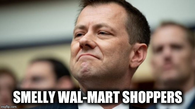 Peter Strzok | SMELLY WAL-MART SHOPPERS | image tagged in peter strzok | made w/ Imgflip meme maker