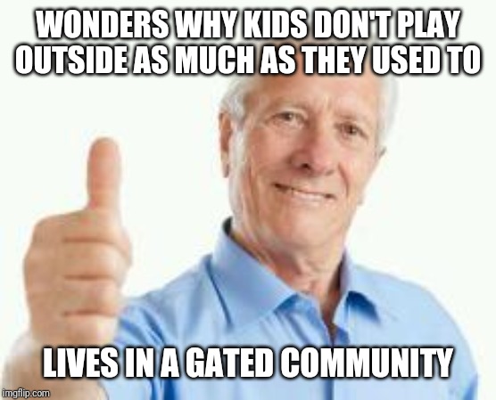 Oblivious baby boomer | WONDERS WHY KIDS DON'T PLAY OUTSIDE AS MUCH AS THEY USED TO; LIVES IN A GATED COMMUNITY | image tagged in bad advice baby boomer | made w/ Imgflip meme maker