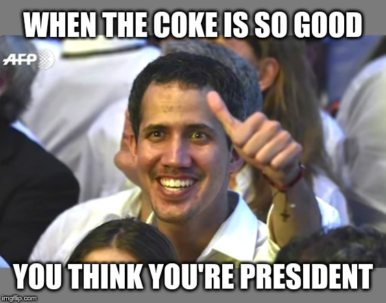 Juan Guaidó | WHEN THE COKE IS SO GOOD; YOU THINK YOU'RE PRESIDENT | image tagged in juan guaido,political meme,venezuela,cocaine | made w/ Imgflip meme maker