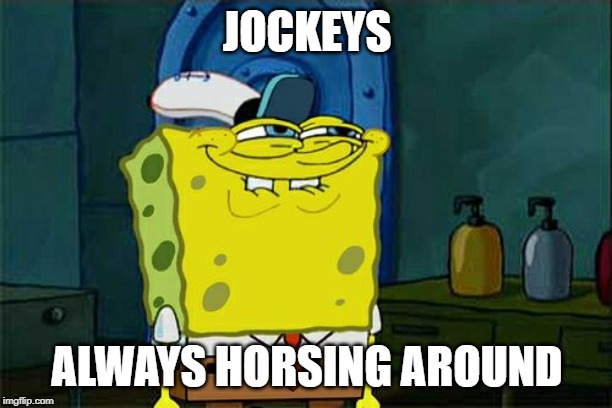 Don't You Squidward Meme | JOCKEYS ALWAYS HORSING AROUND | image tagged in memes,dont you squidward | made w/ Imgflip meme maker