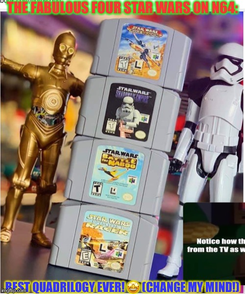 NINTENDO 64 QUADRILOGY! | THE FABULOUS FOUR STAR WARS ON N64:; BEST QUADRILOGY EVER! 🤩 (CHANGE MY MIND!) | image tagged in nintendo 64 quadrilogy | made w/ Imgflip meme maker