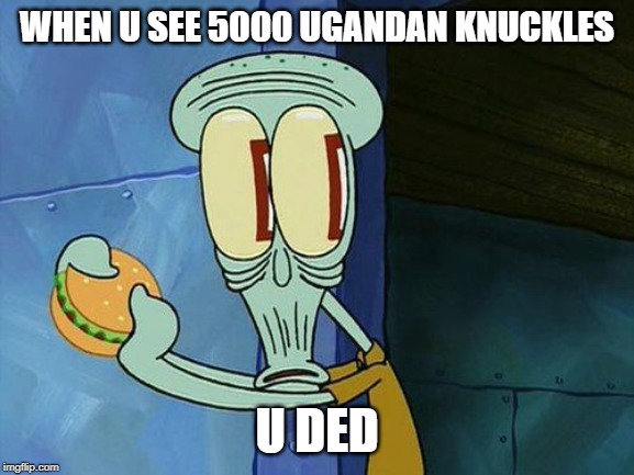 Oh shit Squidward | WHEN U SEE 5000 UGANDAN KNUCKLES U DED | image tagged in oh shit squidward | made w/ Imgflip meme maker