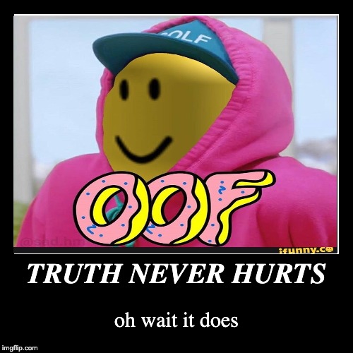 Truth Never Hurts Imgflip - oof roblox hurts