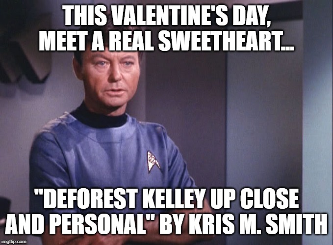 Dr. McCoy | THIS VALENTINE'S DAY, MEET A REAL SWEETHEART... "DEFOREST KELLEY UP CLOSE AND PERSONAL" BY KRIS M. SMITH | image tagged in dr mccoy | made w/ Imgflip meme maker