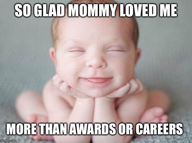 Happy baby | SO GLAD MOMMY LOVED ME MORE THAN AWARDS OR CAREERS | image tagged in happy baby | made w/ Imgflip meme maker