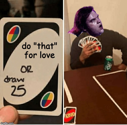UNO Draw 25 Cards Meme | do "that" for love | image tagged in draw 25,memes,meatloaf | made w/ Imgflip meme maker