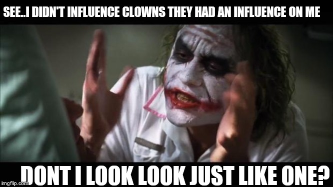 And everybody loses their minds Meme | SEE..I DIDN'T INFLUENCE CLOWNS THEY HAD AN INFLUENCE ON ME; DONT I LOOK LOOK JUST LIKE ONE? | image tagged in memes,and everybody loses their minds | made w/ Imgflip meme maker