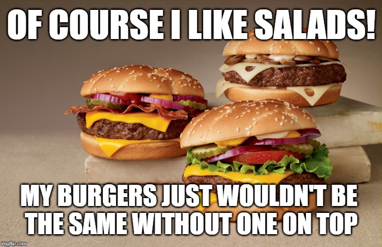 burgerschap | OF COURSE I LIKE SALADS! MY BURGERS JUST WOULDN'T BE 
THE SAME WITHOUT ONE ON TOP | image tagged in burger,salad,hamburger,meat,vegetarian,carnivores | made w/ Imgflip meme maker