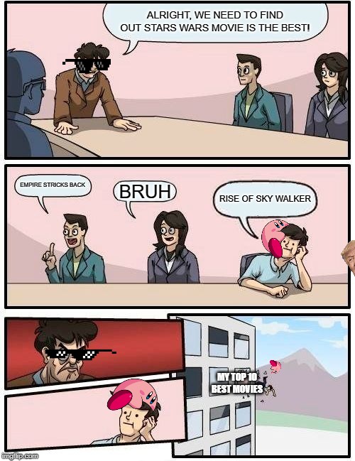 Boardroom Meeting Suggestion | ALRIGHT, WE NEED TO FIND OUT STARS WARS MOVIE IS THE BEST! EMPIRE STRICKS BACK; BRUH; RISE OF SKY WALKER; MY TOP 10 BEST MOVIES | image tagged in memes,boardroom meeting suggestion | made w/ Imgflip meme maker