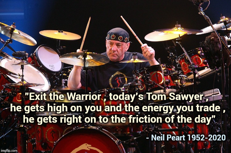 A great Musician with a wonderful mind | "Exit the Warrior , today's Tom Sawyer , 
he gets high on you and the energy you trade ,
 he gets right on to the friction of the day"; - Neil Peart 1952-2020 | image tagged in rush,classic rock,drummer,sci-fi,writer,inspiration | made w/ Imgflip meme maker