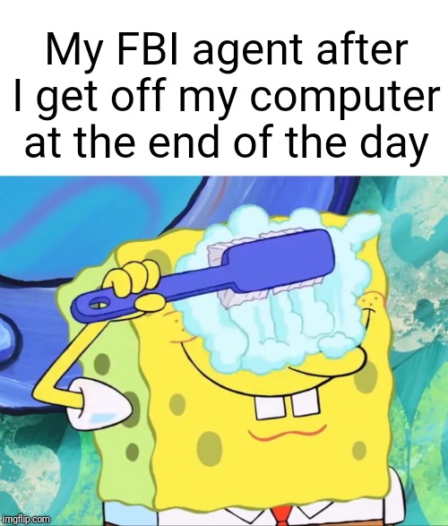He's always watching | My FBI agent after I get off my computer at the end of the day | image tagged in spongebob brushing eyes,fbi agent | made w/ Imgflip meme maker