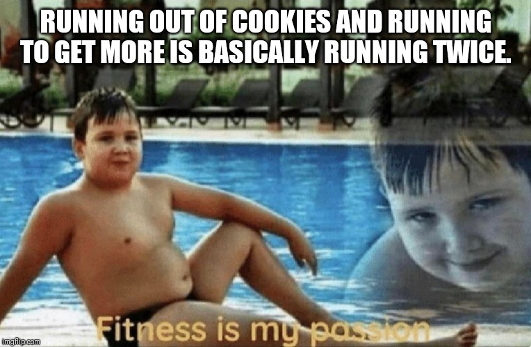 Fitness is my passion | RUNNING OUT OF COOKIES AND RUNNING TO GET MORE IS BASICALLY RUNNING TWICE. | image tagged in fitness is my passion | made w/ Imgflip meme maker