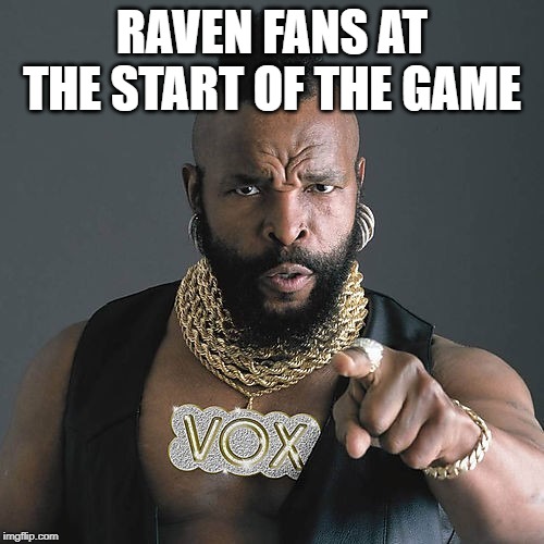 Mr T Pity The Fool Meme | RAVEN FANS AT THE START OF THE GAME | image tagged in memes,mr t pity the fool | made w/ Imgflip meme maker