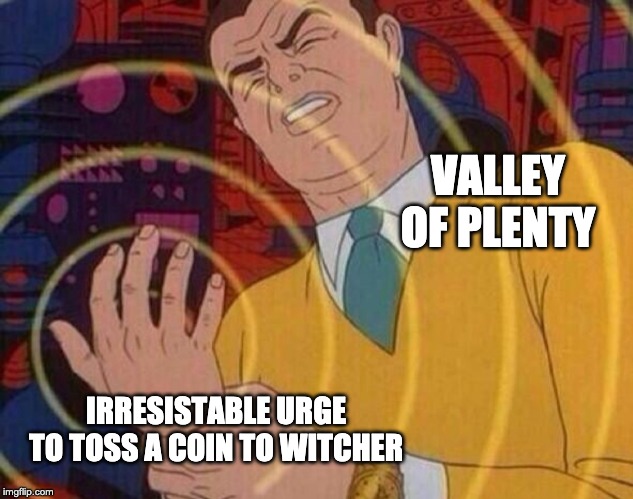 Must resist urge | VALLEY OF PLENTY; IRRESISTABLE URGE TO TOSS A COIN TO WITCHER | image tagged in must resist urge | made w/ Imgflip meme maker