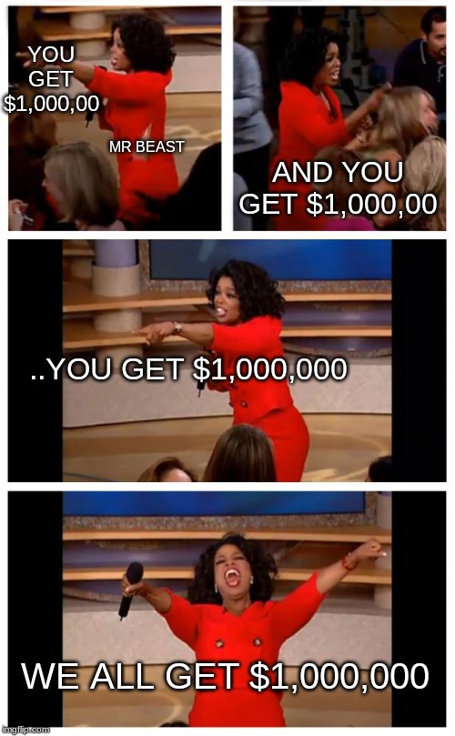 Oprah You Get A Car Everybody Gets A Car Meme | YOU GET $1,000,00; MR BEAST; AND YOU GET $1,000,00; ..YOU GET $1,000,000; WE ALL GET $1,000,000 | image tagged in memes,oprah you get a car everybody gets a car | made w/ Imgflip meme maker
