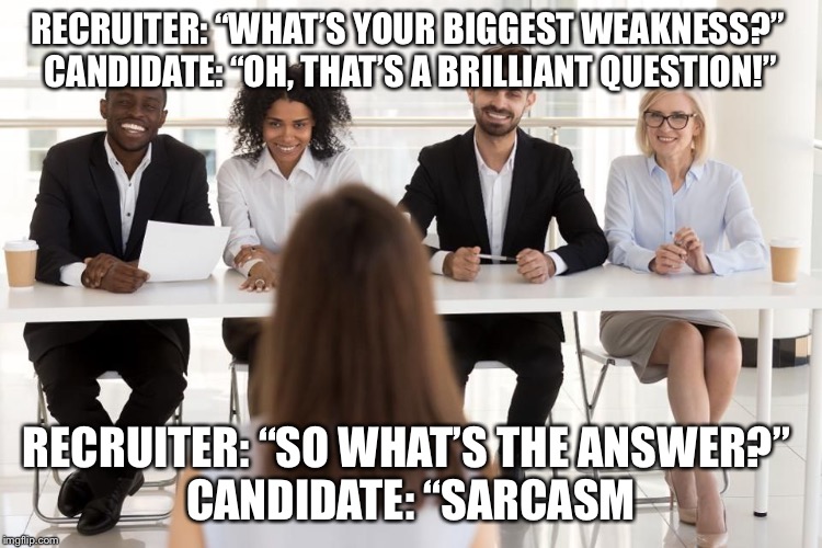 Duhhhhh... | RECRUITER: “WHAT’S YOUR BIGGEST WEAKNESS?” 
CANDIDATE: “OH, THAT’S A BRILLIANT QUESTION!”; RECRUITER: “SO WHAT’S THE ANSWER?” 
CANDIDATE: “SARCASM | image tagged in job interview | made w/ Imgflip meme maker