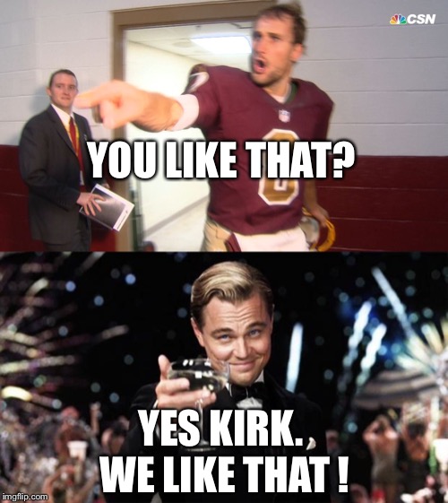 YOU LIKE THAT? YES KIRK.  WE LIKE THAT ! | image tagged in gatsby toast,you like that | made w/ Imgflip meme maker