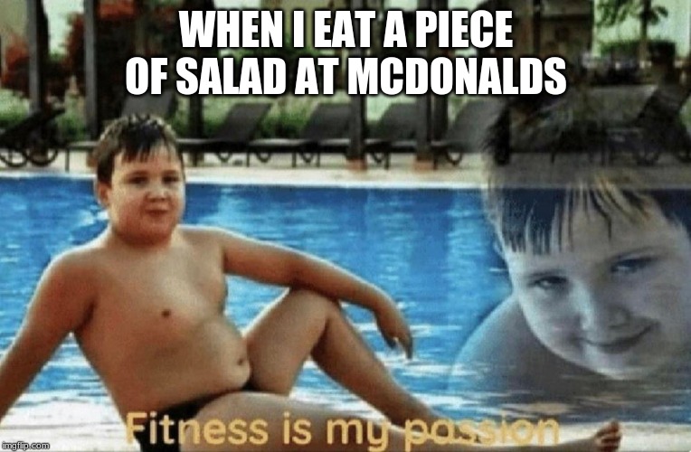 Fitness is my passion | WHEN I EAT A PIECE OF SALAD AT MCDONALDS | image tagged in fitness is my passion | made w/ Imgflip meme maker