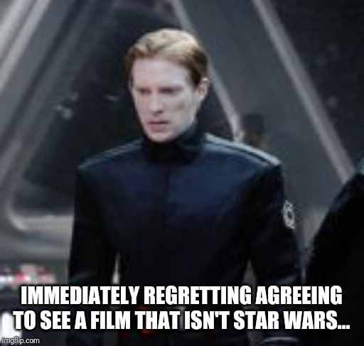 General Hux | IMMEDIATELY REGRETTING AGREEING TO SEE A FILM THAT ISN'T STAR WARS... | image tagged in general hux | made w/ Imgflip meme maker
