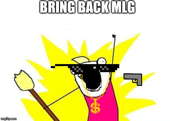 X All The Y Meme | BRING BACK MLG | image tagged in memes,x all the y | made w/ Imgflip meme maker
