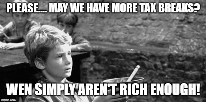 PLEASE.... MAY WE HAVE MORE TAX BREAKS? WEN SIMPLY AREN'T RICH ENOUGH! | made w/ Imgflip meme maker
