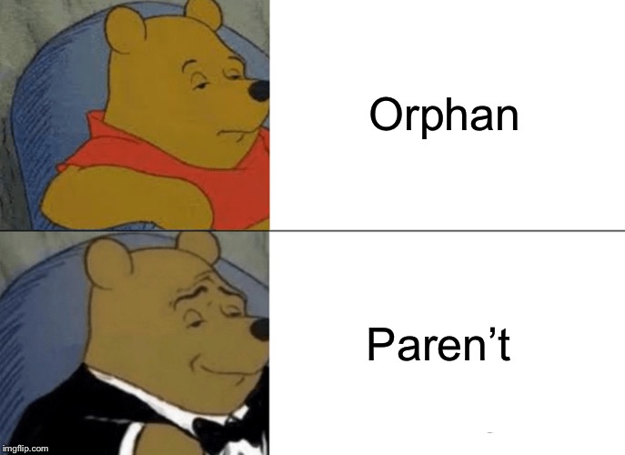 Tuxedo Winnie The Pooh Meme | Orphan; Paren’t | image tagged in memes,tuxedo winnie the pooh | made w/ Imgflip meme maker